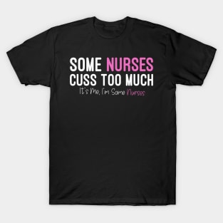 Some Nurses Cuss Too Much It's Me, I'm Some Nurses, Funny Nurse T-Shirt